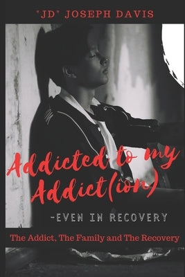 Addicted to my Addict(ion): The Addict, The Family and The Recovery by Davis, Joseph