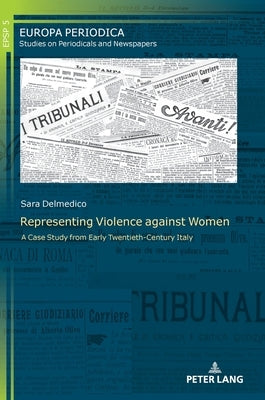 Representing Violence against Women: A Case Study from Early Twentieth-Century Italy by Delpiano, Patrizia