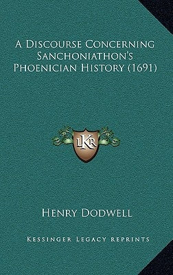 A Discourse Concerning Sanchoniathon's Phoenician History (1691) by Dodwell, Henry