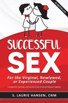 Successful Sex for the Virginal, Newlywed, or Experienced Couple: A Respectful, Essential, and Concise Guide to Sexual Pleasure Together by Hansen, S. Laurie
