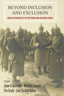 Beyond Inclusion and Exclusion: Jewish Experiences of the First World War in Central Europe by Crouthamel, Jason