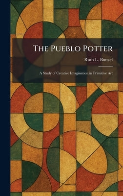 The Pueblo Potter: A Study of Creative Imagination in Primitive Art by Bunzel, Ruth L.