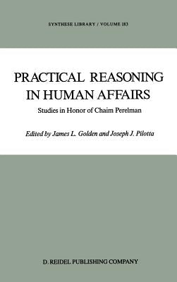 Practical Reasoning in Human Affairs: Studies in Honor of Chaim Perelman by Golden, J. L.