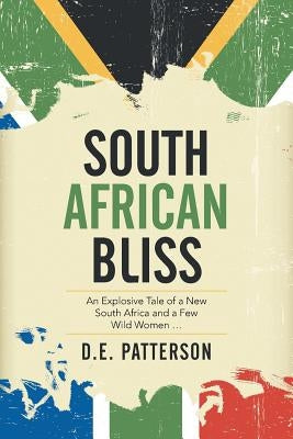 South African Bliss: An Explosive Tale of a New South Africa and a Few Wild Women ... by Patterson, D. E.