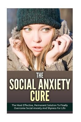 The Social Anxiety Cure: The Most Effective, Permanent Solution to Finally Overcome Social Anxiety and Shyness for Life by Johnson, Pam