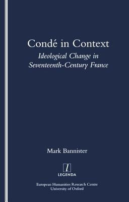 Conde in Context: Ideological Change in Seventeeth-Century France by Bannister, Mark
