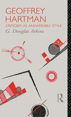 Geoffrey Hartman: Criticism as Answerable Style by Atkins, G. Douglas