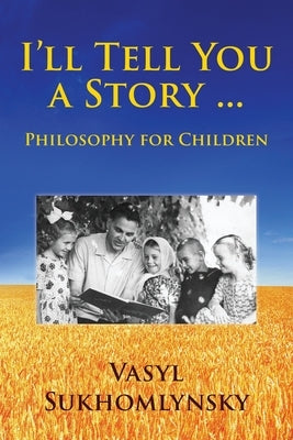 I'll tell you a story ... Philosophy for children by Sukhomlynsky, Vasyl