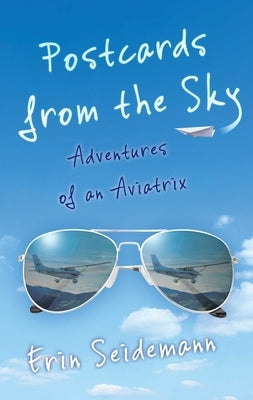 Postcards from the Sky: Adventures of an Aviatrix by Seidemann, Erin