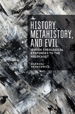 History, Metahistory, and Evil: Jewish Theological Responses to the Holocaust by Krawcowicz, Barbara