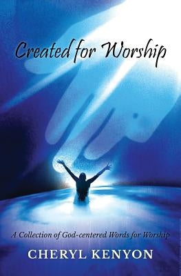 Created for Worship: A Collection of God-Centered Words for Worship by Kenyon, Cheryl
