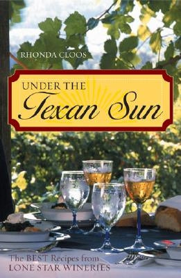 Under the Texan Sun: The Best Recipes from Lone Star Wineries by Cloos, Rhonda