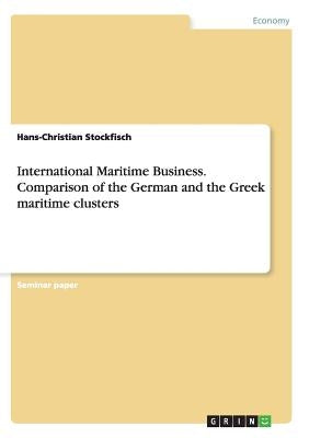 International Maritime Business. Comparison of the German and the Greek maritime clusters by Stockfisch, Hans-Christian