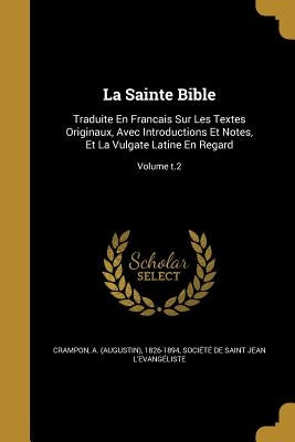 La Sainte Bible: Traduite En Francais Sur Les Textes Originaux, Avec Introductions Et Notes, Et La Vulgate Latine En Regard; Volume t.2 by Crampon, A. (Augustin) 1826-1894
