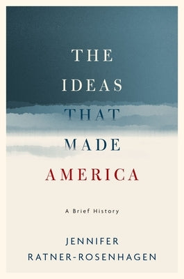 The Ideas That Made America: A Brief History by Ratner-Rosenhagen, Jennifer