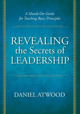 Revealing the Secrets of Leadership: A Hands-On Guide for Teaching Basic Principles by Atwood, Daniel