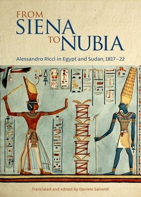 From Siena to Nubia: Alessandro Ricci in Egypt and Sudan, 1817-22 by Salvoldi, Daniele