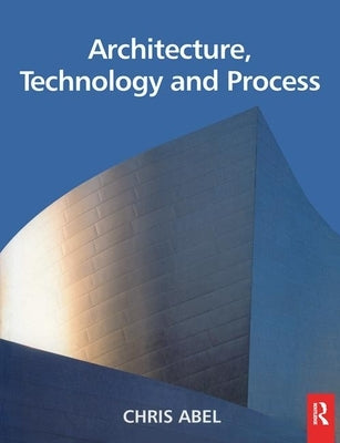 Architecture, Technology and Process by Abel, Chris