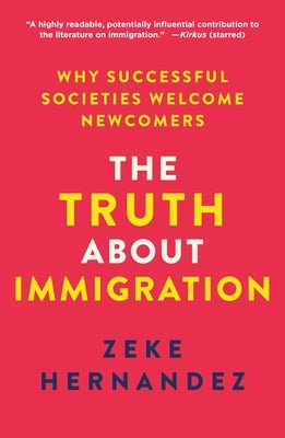 The Truth about Immigration: Why Successful Societies Welcome Newcomers by Hernandez, Zeke