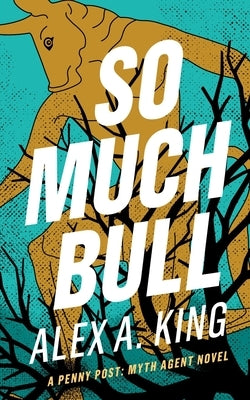So Much Bull: A Penny Post Myth Agent Novel by King, Alex a.