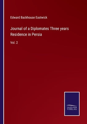 Journal of a Diplomates Three years Residence in Persia: Vol. 2 by Eastwick, Edward Backhouse