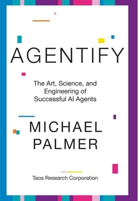 Agentify: The Art, Science, and Engineering of Successful AI Agents by Palmer, Michael