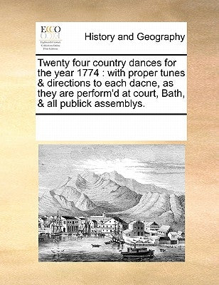 Twenty four country dances for the year 1774: with proper tunes & directions to each dacne, as they are perform'd at court, Bath, & all publick assemb by Multiple Contributors