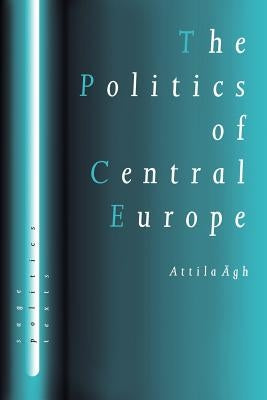 The Politics of Central Europe by Agh, Attilagh