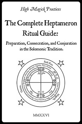 High Magick Practices - The Complete Heptameron Ritual Guide: Preparation, Consecration, and Conjuration in the Solomonic Tradition. Ceremonial Magick by Mazpone, Frater