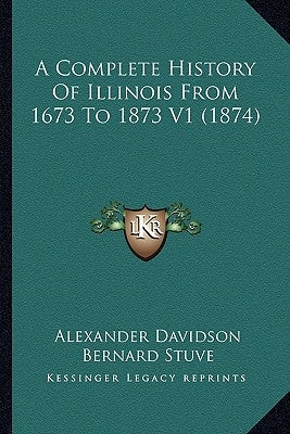 A Complete History Of Illinois From 1673 To 1873 V1 (1874) by Davidson, Alexander