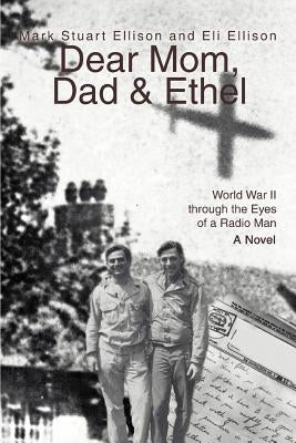 Dear Mom, Dad & Ethel: World War II Through the Eyes of a Radio Man by Ellison, Mark Stuart