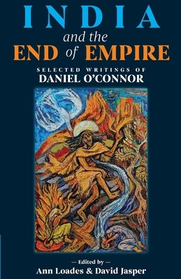 India and the End of Empire: Selected Writings of Daniel O'Connor by O'Connor, Daniel
