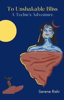 To Unshakable Bliss: A Techie's Adventure by Rishi, Serene