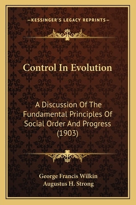 Control In Evolution: A Discussion Of The Fundamental Principles Of Social Order And Progress (1903) by Wilkin, George Francis