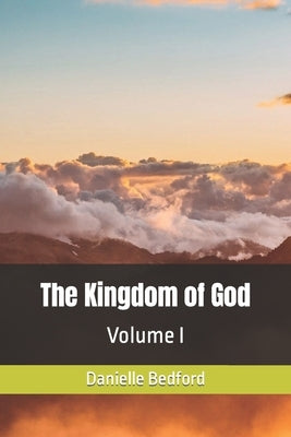 The Kingdom of God: Volume I by Bedford, Danielle