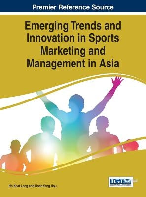 Emerging Trends and Innovation in Sports Marketing and Management in Asia by Leng, Ho Keat
