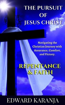 The Pursuit of Jesus Christ Series: Repentance & Faith by Karanja, Edward