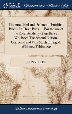 The Attac [sic] and Defence of Fortified Places. In Three Parts. ... For the use of the Royal Academy of Artillery at Woolwich The Second Edition, Cor by Muller, John