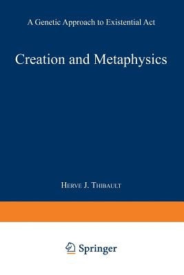 Creation and Metaphysics: A Genetic Approach to Existential ACT by Thibault, Herve J.