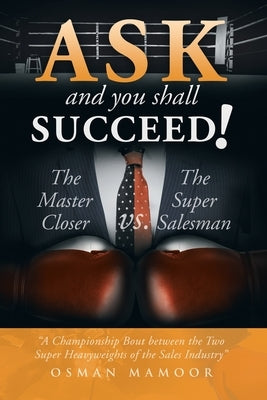 Ask and You Shall Succeed!: The Master Closer Vs. the Super Salesman by Mamoor, Osman