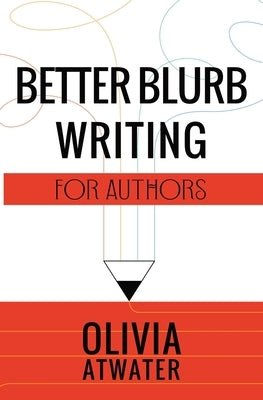 Better Blurb Writing for Authors by Atwater, Olivia