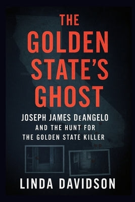 The Golden State's Ghost: Joseph James DeAngelo and the Hunt for the Golden State Killer by Davidson, Linda
