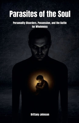 Parasites of the Soul: Personality Disorders, Possession, and the Battle for Wholeness by Johnson, Brittany