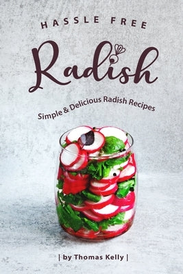 Hassle Free Radish: Simple & Delicious Radish Recipes by Kelly, Thomas