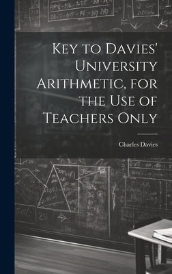 Key to Davies' University Arithmetic, for the Use of Teachers Only by Davies, Charles