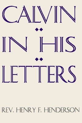 Calvin in His Letters by Henderson, Henry F.