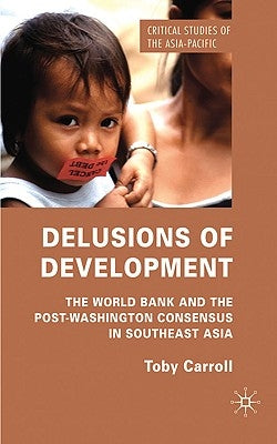 Delusions of Development: The World Bank and the Post-Washington Consensus in Southeast Asia by Carroll, T.