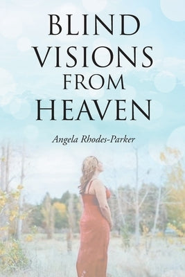 Blind Visions from Heaven: Based on a true story by Rhodes-Parker, Angela
