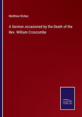 A Sermon occasioned by the Death of the Rev. William Croscombe by Richey, Matthew
