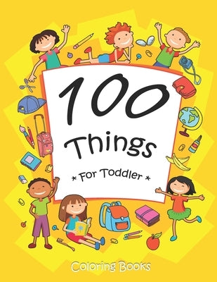 100 Things For Toddler Coloring Book: Easy and Big Coloring Books for Toddlers: Kids Ages 2-4, 4-8, for Boys and Girls (8.5 "x 11" inches 100 pages) by Maz, Joseph